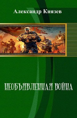 Необъявленная война (СИ) — Князев Александр Васильевич