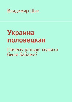 Украина половецкая. Почему раньше мужики были бабами? (СИ) - Шак Владимир