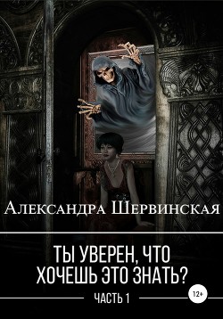 Ты уверен, что хочешь это знать? Книга 1 - Шервинская Александра Юрьевна Алекс