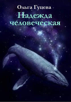 Надежда человеческая (СИ) - Гуцева Ольга