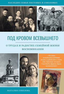 Под кровом Всевышнего. О трудах и радостях семейной жизни. Воспоминания — Соколова Наталия Николаевна