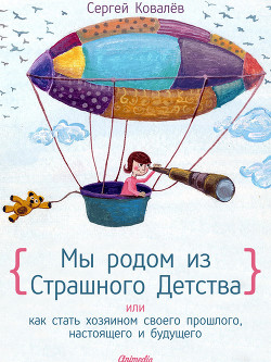 Мы родом из Страшного Детства, или как стать хозяином своего прошлого, настоящего и будущего - Ковалев Сергей Викторович