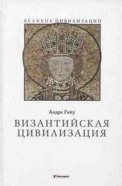 Византийская цивилизация - Гийу Андре