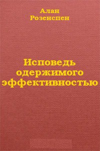 Исповедь одержимого эффективностью - Розенспен Алан