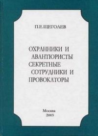 Охранники и авантюристы. Секретные сотрудники и провокаторы - Щеголев Павел Елисеевич