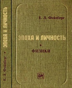 Эпоха и личность. Физики. Очерки и воспоминания - Фейнберг Евгений Львович