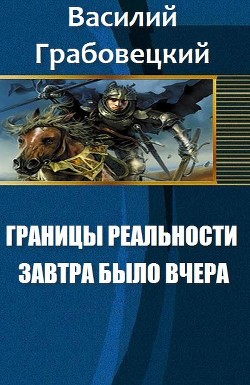 Границы реальности. Книга 1. Завтра было вчера (СИ) - Грабовецкий Василий