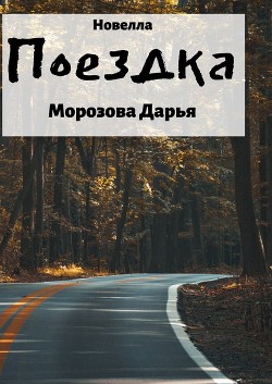 Новелла Поездка — Морозова Дарья Вячеславовна 