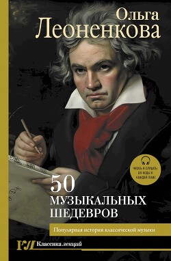 50 музыкальных шедевров. Популярная история классической музыки - Леоненкова Ольга Григорьевна