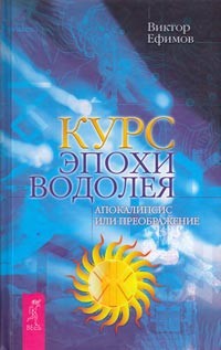 Курс эпохи Водолея. Апокалипсис или возрождение - Ефимов Виктор Алексеевич