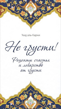 Не грусти! Рецепты счастья и лекарство от грусти — Аль-Карни Аид ибн Абдуллах