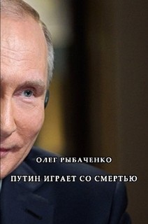 Путин играет со смертью - Рыбаченко Олег Павлович