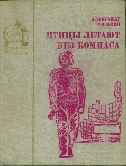 Птицы летают без компаса. В небе дорог много - Мишкин Александр Дмитриевич