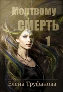 Мертвому - смерть (СИ) - Труфанова Елена Александровна