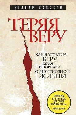 Теряя веру. Как я утратил веру, делая репортажи о религиозной жизни - Лобделл Уильям