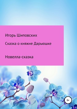 Сказка о княжне Дарьюшке - Шиповских Игорь