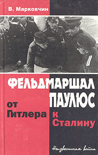 Фельдмаршал Паулюс: от Гитлера к Сталину - Марковчин Владимир