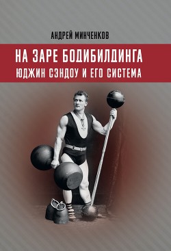 На заре бодибилдинга. Юджин Сэндоу и его система - Минченков Андрей