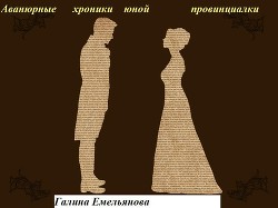 Авантюрные хроники юной провинциалки в 19 веке - Емельянова Галина