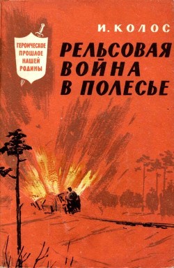 Рельсовая война в Полесье - Колос Иван Андреевич