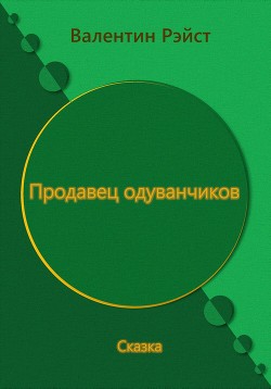 Продавец одуванчиков. Сказка — Валентин Рэйст