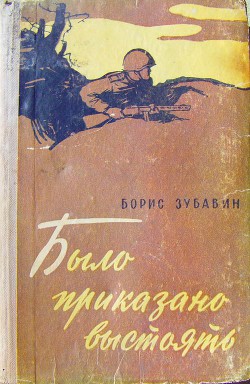 Было приказано выстоять - Зубавин Борис Михайлович