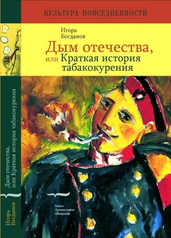 Дым отечества, или Краткая история табакокурения - Богданов Игорь Алексеевич