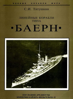 Линейные корабли типа Баерн. Последние дредноуты империи кайзера Вильгельма II. - Титушкин Сергей Иванович