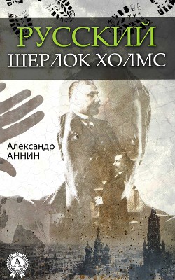 Русский Шерлок Холмс - Аннин Александр Александрович