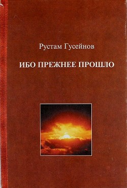 Ибо прежнее прошло. Роман о ХХ веке и приключившемся с Россией апокалипсисе — Гусейнов Рустам