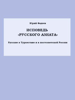 Исповедь «Русского азиата» Русские в Туркестане и в постсоветской России. — Фадеев Юрий Иванович