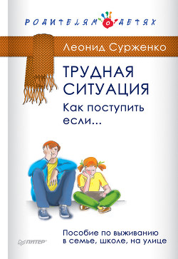 Трудная ситуация. Как поступить, если… Пособие по выживанию в семье, школе, на улице - Сурженко Леонид Анатольевич