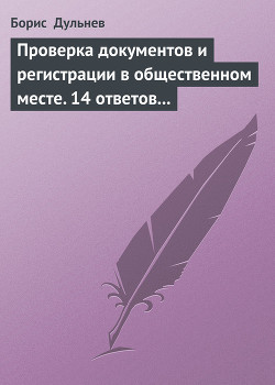 Проверка документов и регистрации в общественном месте. 14 ответов на самые актуальные вопросы - Дульнев Борис