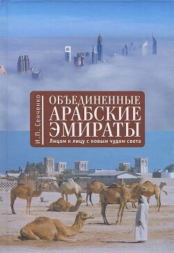 Объединенные Арабские Эмираты. Лицом к лицу с новым чудом света - Сенченко Игорь