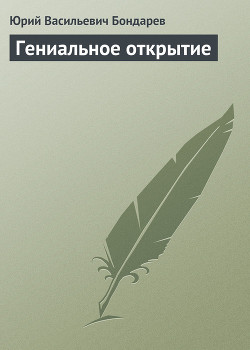 Гениальное открытие — Бондарев Юрий Васильевич