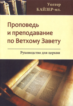 Проповедь и преподавание по Ветхому Завету: Руководство для Церкви — Кайзер-мл. Уолтер