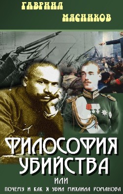 Философия убийства, или почему и как я убил Михаила Романова - Мясников Гавриил Ильич