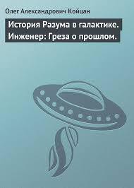 История Разума в галактике. Инженер: Греза о прошлом (СИ) - Койцан Олег Александрович