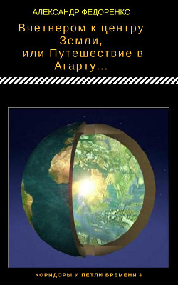 Вчетвером к центру Земли, или Путешествие в Агарту...(СИ) - Федоренко Александр Владимирович