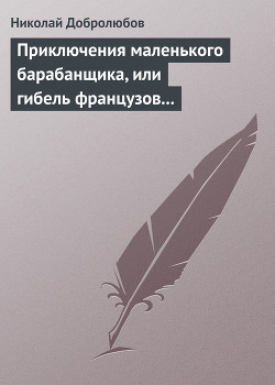 Приключения маленького барабанщика, или гибель французов в России в 1812 году — Добролюбов Николай Александрович