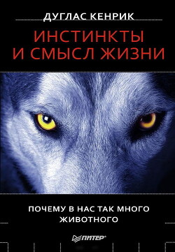 Инстинкты и смысл жизни. Почему в нас так много животного - Кенрик Дуглас