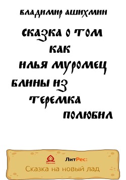 Сказка о том, как Илья Муромец блины из Теремка полюбил - Ашихмин Владимир