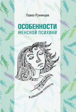 Особенности женской психики. Размышления психиатра — Румянцев Павел