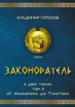 Законодатель. Том 2. От Анахарсиса до Танатоса - Горохов Владимир Владимирович