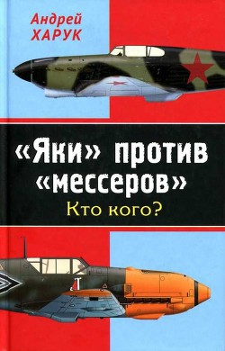 «Яки» против «мессеров» Кто кого? - Харук Андрей Иванович