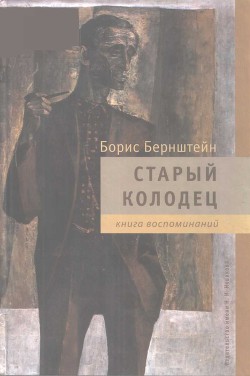 Старый колодец. Книга воспоминаний - Бернштейн Борис Моисеевич