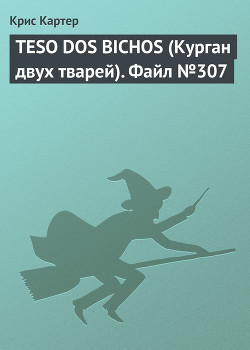 TESO DOS BICHOS (Курган двух тварей). Файл №307 - Картер Крис