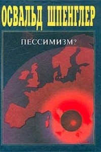 Пессимизм ли? Ответ моим критикам - Шпенглер Освальд Арнольд Готтфрид