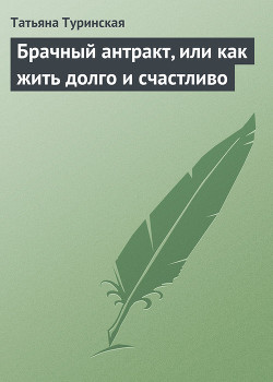 Брачный антракт, или как жить долго и счастливо — Туринская Татьяна