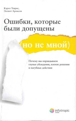 Ошибки, которые были допущены (но не мной). Почему мы оправдываем глупые убеждения, плохие решения и пагубные действия — Аронсон Эллиот